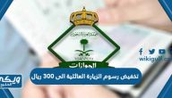 هل تم تخفيض رسوم الزيارة العائلية الى 300 ريال في السعودية 2024؟