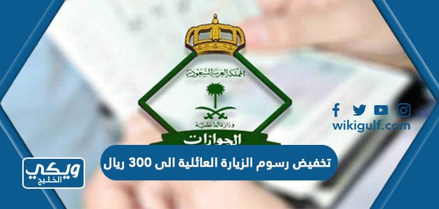 تخفيض رسوم الزيارة العائلية الى 300 ريال