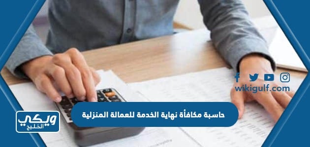 حاسبة مكافأة نهاية الخدمة للعمالة المنزلية