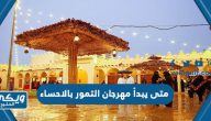 متى يبدأ مهرجان التمور بالاحساء 1445 ومتى ينتهي