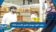 موعد انتهاء مهرجان التمور بالأحساء 1444