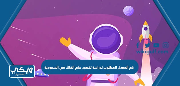 كم المعدل المطلوب لدراسة تخصص علم الفلك في السعودية