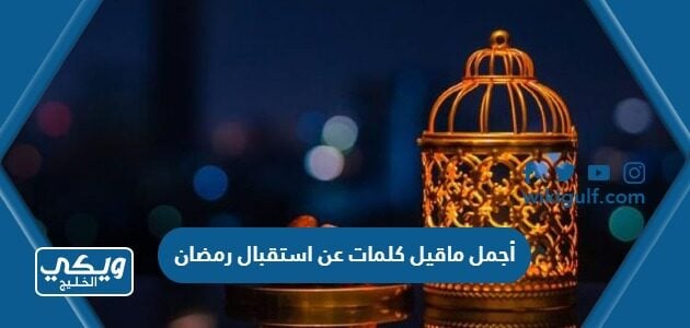 أجمل ماقيل كلمات عن استقبال رمضان