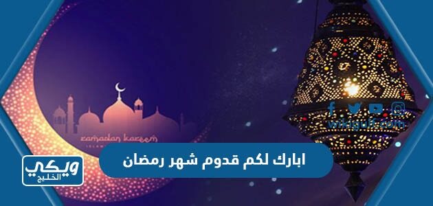 ابارك لكم قدوم شهر رمضان