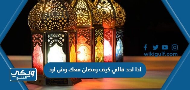 اذا احد قالي كيف رمضان معك وش ارد