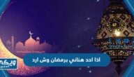 اذا احد هناني برمضان وش ارد