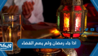 اذا جاء رمضان ولم يصم القضاء ما الحكم