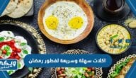 اكلات سهلة وسريعة لفطور رمضان 2024 وصفات رمضانية للفطور