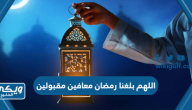 دعاء اللهم بلغنا رمضان معافين مقبولين مكتوب