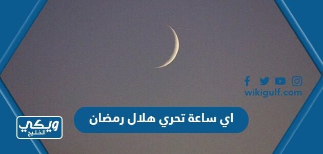 اي ساعة تحري هلال رمضان