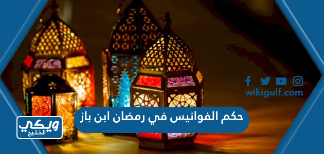 حكم الفوانيس في رمضان ابن باز