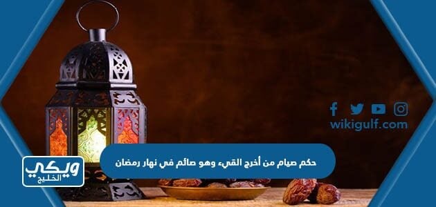 حكم صيام من أخرج القيء وهو صائم في نهار رمضان