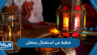 خطبة عن استقبال رمضان قصيرة ومؤثرة 2024