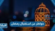 اجمل خواطر عن استقبال رمضان 2024