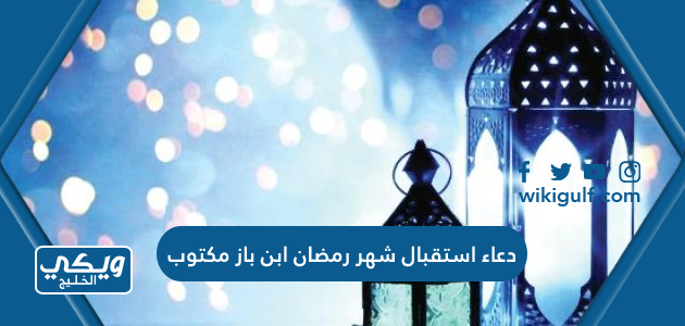 دعاء استقبال شهر رمضان ابن باز مكتوب