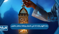 دعاء اللهم بارك لنا في شعبان وبلغنا رمضان مكتوب