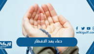 دعاء ما بعد الافطار في رمضان 1445 / 2024