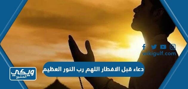 دعاء قبل الافطار اللهم رب النور العظيم