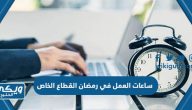 ساعات العمل في رمضان القطاع الخاص 2024 / 1445 في السعودية