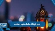 صور تهنئة بحلول شهر رمضان واجمل الخلفيات والرمزيات 2024