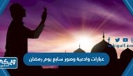 عبارات وادعية وصور سابع يوم رمضان 2024