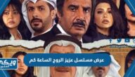 عرض مسلسل عزيز الروح الساعة كم