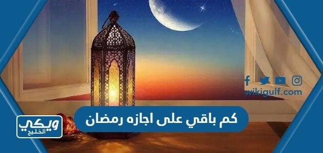 كم باقي على اجازه رمضان