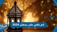 كم باقي على رمضان 2024 العد التنازلي