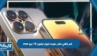 كم باقي على موعد نزول ايفون 15 برو max العد التنازلي