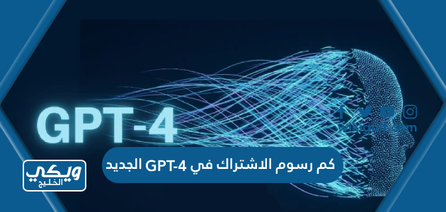 كم رسوم الاشتراك في GPT-4 الجديد