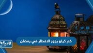 كم كيلو يجوز الافطار في رمضان