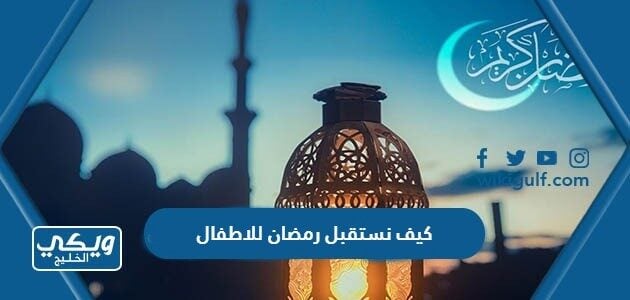 كيف نستقبل رمضان للاطفال