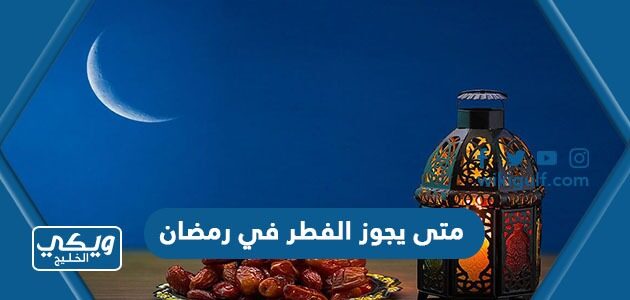 متى يجوز الفطر في رمضان