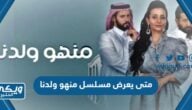 متى يعرض مسلسل منهو ولدنا الساعة كم