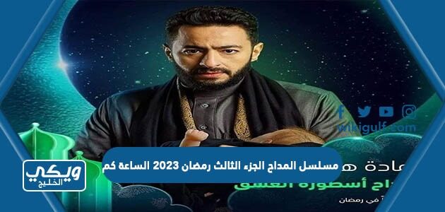 مسلسل المداح الجزء الثالث رمضان 2023 الساعة كم