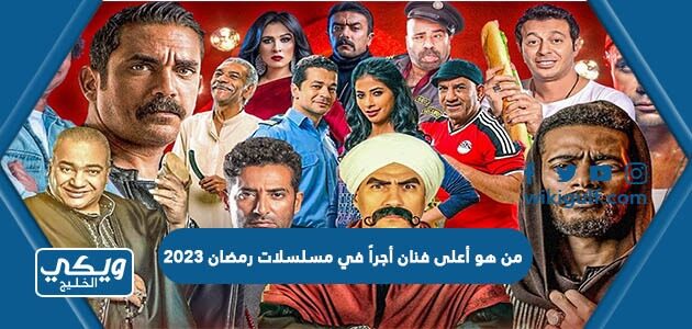 من هو أعلى فنان أجراً في مسلسلات رمضان 2023