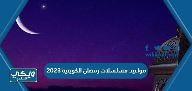 مواعيد مسلسلات رمضان الكويتية 2023