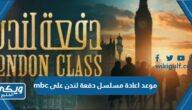 متى موعد اعادة مسلسل دفعة لندن رمضان 2023 على mbc