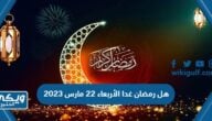 هل رمضان غدا الأربعاء 22 مارس 2023