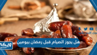 هل يجوز الصيام قبل رمضان بيومين