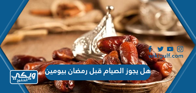 هل يجوز الصيام قبل رمضان بيومين