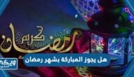 هل يجوز المباركة بشهر رمضان