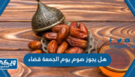 هل يجوز صوم يوم الجمعة قضاء