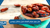 هل يجوز صيام القضاء قبل رمضان بيومين