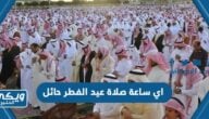 اي ساعة صلاة عيد الفطر في حائل 2024 / 1445