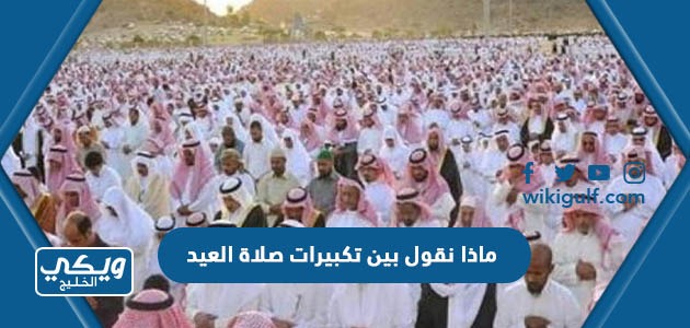 ماذا نقول بين تكبيرات صلاة العيد