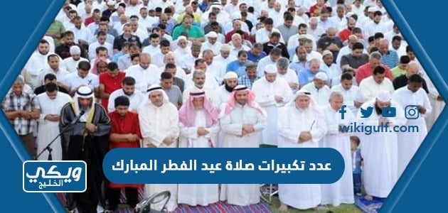 عدد تكبيرات صلاة عيد الفطر المبارك