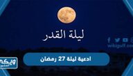 ادعية ليلة 27 رمضان مكتوب 2024 دعاء إحياء ليلة السابعة والعشرون