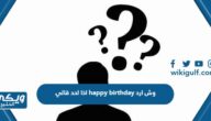 اذا احد قالي happy birthday وش ارد