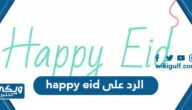 الرد على happy eid اذا احد قال هابي عيد بالانجليزي وش ارد